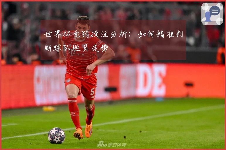 世界杯竞猜投注分析：如何精准判断球队胜负走势