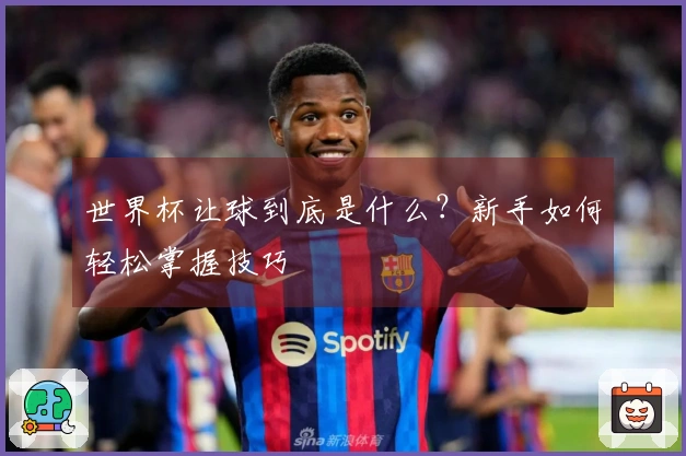 世界杯让球到底是什么？新手如何轻松掌握技巧