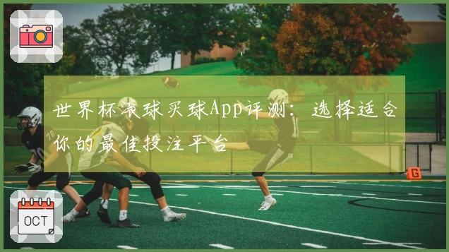 世界杯滚球买球App评测：选择适合你的最佳投注平台