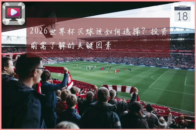 2026世界杯买球该如何选择？投资前需了解的关键因素