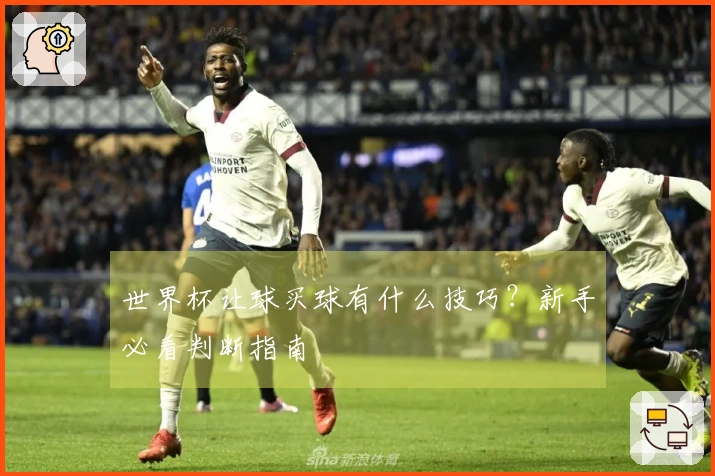 世界杯让球买球有什么技巧？新手必看判断指南