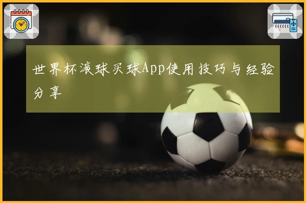 世界杯滚球买球App使用技巧与经验分享