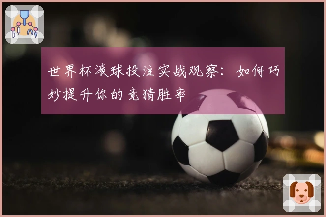 世界杯滚球投注实战观察：如何巧妙提升你的竞猜胜率