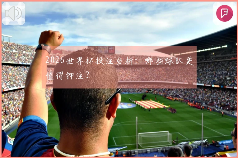 2026世界杯投注分析：哪些球队更值得押注？