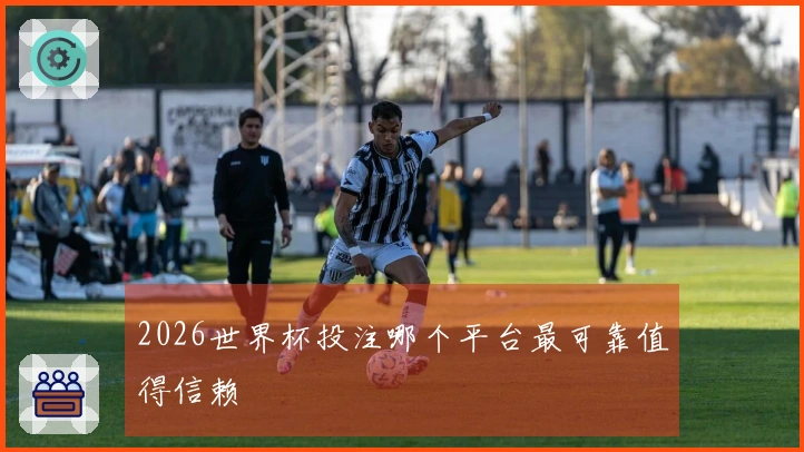 2026世界杯投注哪个平台最可靠值得信赖