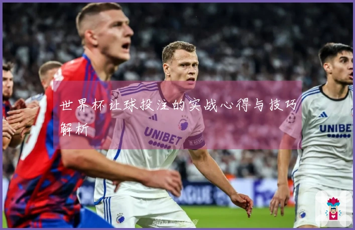世界杯让球投注的实战心得与技巧解析