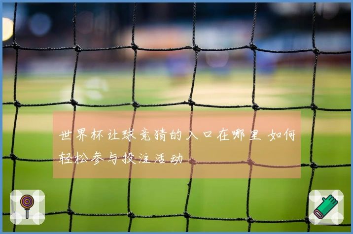世界杯让球竞猜的入口在哪里 如何轻松参与投注活动