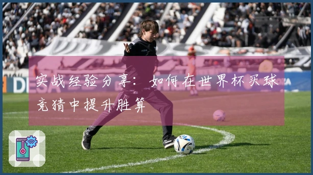 实战经验分享：如何在世界杯买球竞猜中提升胜算