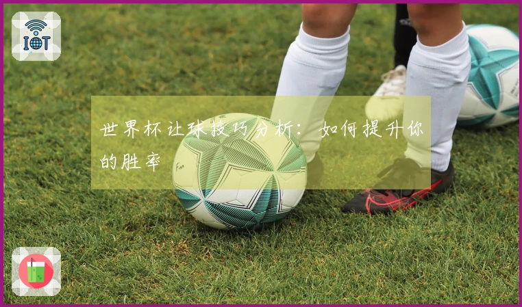 世界杯让球技巧分析：如何提升你的胜率