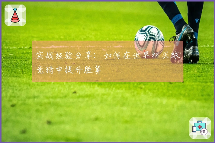 实战经验分享：如何在世界杯买球竞猜中提升胜算