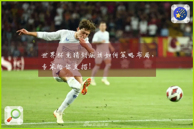 世界杯竞猜到底该如何策略布局，专家给你支招！
