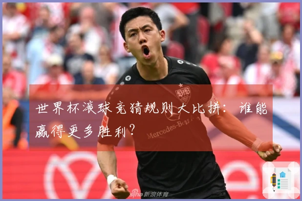 世界杯滚球竞猜规则大比拼：谁能赢得更多胜利？