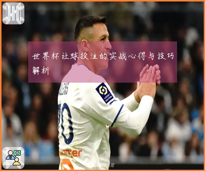 世界杯让球投注的实战心得与技巧解析