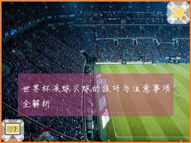 世界杯滚球买球的技巧与注意事项全解析