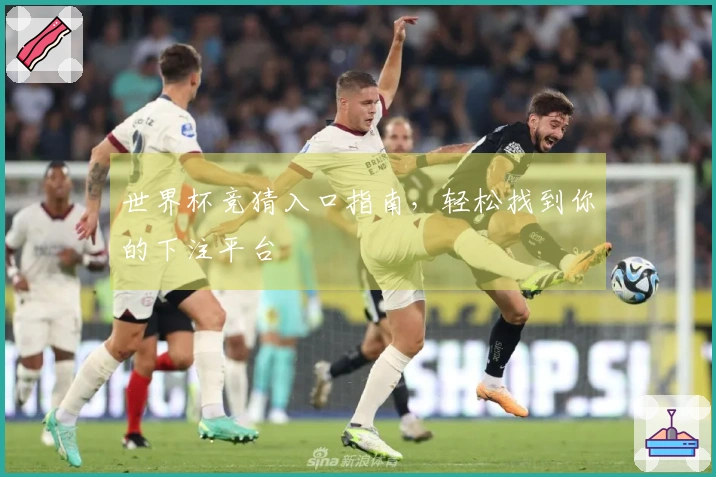 世界杯竞猜入口指南，轻松找到你的下注平台